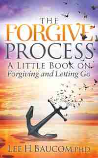 The Forgive Process: A Little Book On Forgiving And Letting Go by Lee H. Baucom