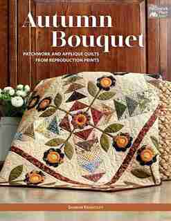 Autumn Bouquet: Patchwork and Appliqué Quilts from Reproduction Prints by Sharon Keightley