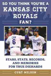 So You Think You're a Kansas City Royals Fan?: Stars, Stats, Records, And Memories For True Diehards by Curt Nelson