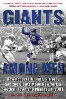 Giants Among Men: How Robustelli, Huff, Gifford, And The Giants Made New York A Football Town And Changed The Nfl by Jack Cavanaugh