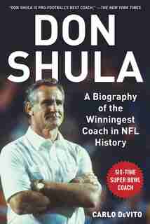 Don Shula: A Biography Of The Winningest Coach In Nfl History by Carlo Devito