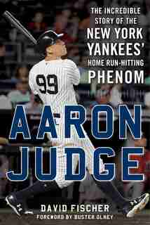 Aaron Judge: The Incredible Story Of The New York Yankees' Home Run-hitting Phenom by David Fischer