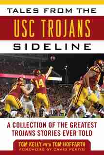 Tales From The Usc Trojans Sideline: A Collection Of The Greatest Trojans Stories Ever Told by Tom Kelly