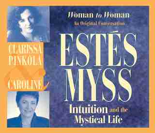 Intuition And The Mystical Life: Woman To Woman: An Original Conversation by Clarissa Pinkola Estés