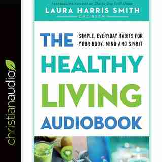 The Healthy Living Audiobook: Simple, Everyday Habits For Your Body, Mind And Spirit by Laura Harris Smith