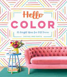 Hello Color: 25 Bright Ideas For Diy Decor by Rachel Mae Smith