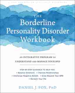 The Borderline Personality Disorder Workbook: An Integrative Program To Understand And Manage Your Bpd by Daniel J. Fox