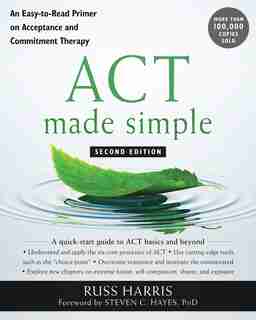 Act Made Simple: An Easy-to-read Primer On Acceptance And Commitment Therapy by Russ Harris