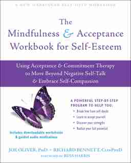 The Mindfulness And Acceptance Workbook For Self-esteem: Using Acceptance And Commitment Therapy To Move Beyond Negative Self-talk And Embrace Self-compassi by Joe Oliver