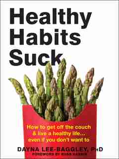 Healthy Habits Suck: How To Get Off The Couch And Live A Healthy Life. . . Even If You Don't Want To by Dayna Lee-baggley