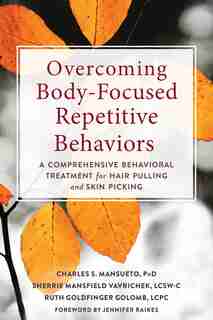 Overcoming Body-focused Repetitive Behaviors: A Comprehensive Behavioral Treatment For Hair Pulling And Skin Picking by Charles S. Mansueto