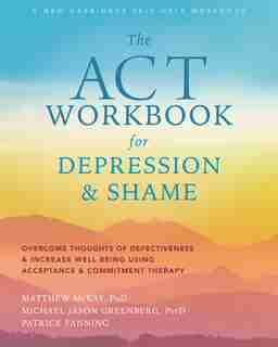 The Act Workbook For Depression And Shame: Overcome Thoughts Of Defectiveness And Increase Well-being Using Acceptance And Commitment Therapy by Matthew McKay