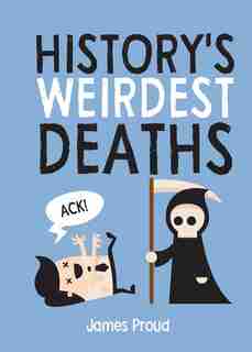 History's Weirdest Deaths: History's Weirdest Ways to Die by James Proud