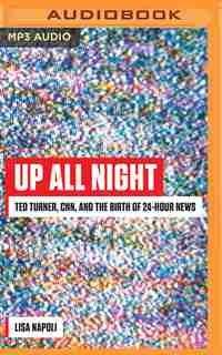 Up All Night: Ted Turner, Cnn, And The Birth Of 24-hour News by Lisa Napoli