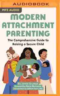 Modern Attachment Parenting: The Comprehensive Guide To Raising A Secure Child by Jamie Grumet