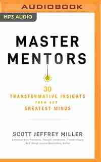 Master Mentors: 30 Transformative Insights From Our Greatest Minds by Scott Jeffrey Miller
