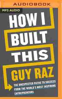 How I Built This: The Unexpected Paths To Success From The World's Most Inspiring Entrepreneurs by Guy Raz