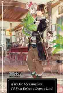 If It's For My Daughter, I'd Even Defeat A Demon Lord: Volume 1 by Chirolu