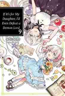 If It's For My Daughter, I'd Even Defeat A Demon Lord: Volume 9 by Chirolu
