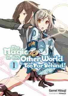 The Magic In This Other World Is Too Far Behind! Volume 1 by Gamei Hitsuji