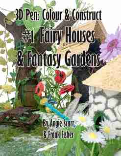 3D Pen: Colour & Construct #1 Fairy Houses & Fantasy Gardens by Angie Scarr