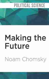 Making The Future: Occupations, Interventions, Empire And Resistance by Noam Chomsky