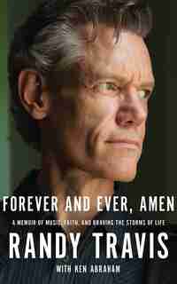 Forever And Ever, Amen: A Memoir Of Music, Faith, And Braving The Storms Of Life by Randy Travis
