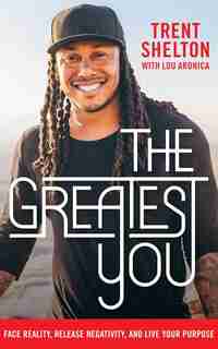 The Greatest You: Face Reality, Release Negativity, And Live Your Purpose by Trent Shelton