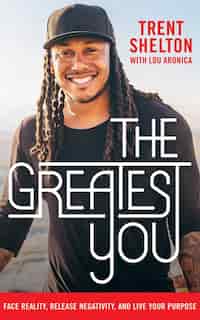 The Greatest You: Face Reality, Release Negativity, And Live Your Purpose by Trent Shelton