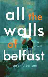 All The Walls Of Belfast: A Novel by Sarah Carlson