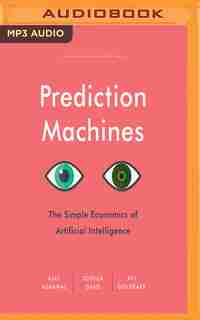 Prediction Machines: The Simple Economics Of Artificial Intelligence by Ajay Agrawal