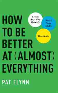 How To Be Better At Almost Everything: Learn Anything Quickly, Stack Your Skills, Dominate by Pat Flynn