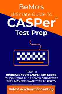 Bemo's Ultimate Guide to Casper Test Prep: How to Increase Your Casper Sim Score by 23% Using the Proven Strategies They May Not Want You to K by Bemo Academic Consulting Inc