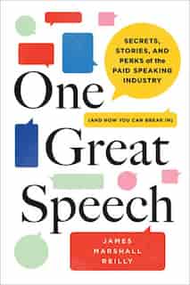 One Great Speech: Secrets, Stories, And Perks Of The Paid Speaking Industry (and How You Can Break In) by James Marshall Reilly
