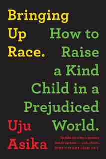 Bringing Up Race: How To Raise A Kind Child In A Prejudiced World by Uju Asika