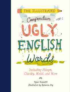 The Illustrated Compendium of Ugly English Words: Including Phlegm, Chunky, Moist, and More by Tyler Vendetti