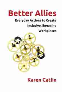 Better Allies: Everyday Actions to Create Inclusive, Engaging Workplaces by Karen Catlin