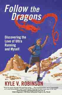 Follow the Dragons: Discovering the Love of Ultrarunning and Myself by Kyle V Robinson
