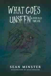 What Goes Unseen: & Other Tales From Afar by Sean Minster