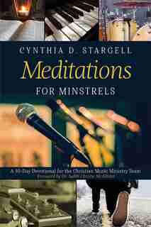 Meditations for Minstrels: A 30-Day Devotional for the Christian Music Ministry Team by Cynthia D Stargell