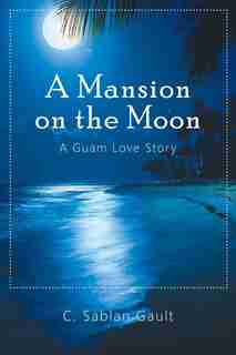 A Mansion on the Moon: A Guam Love Story by C. Sablan Gault