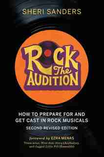 Rock The Audition: How To Prepare For And Get Cast In Rock Musicals by Sheri Sanders
