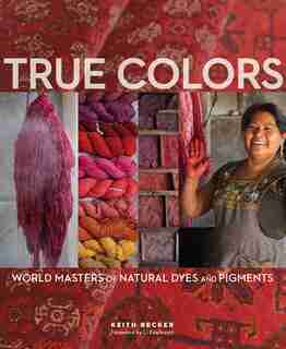 True Colors: World Masters Of Natural Dyes And Pigments de Keith Recker