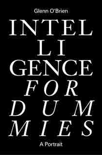 Intelligence For Dummies: Essays And Other Collected Writings by Glenn O'Brien