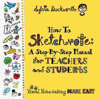 How To Sketchnote: A Step-by-step Manual For Teachers And Students by Sylvia Duckworth