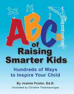 Abcs Of Raising Smarter Kids: Hundreds Of Ways To Inspire Your Child by Joanne Foster