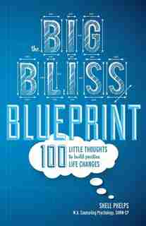 The Big Bliss Blueprint: 100 Little Thoughts to Build Positive Life Changes by Shell Phelps
