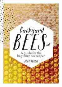 Backyard Bees: A Guide For The Beginner Beekeeper by Doug Purdie