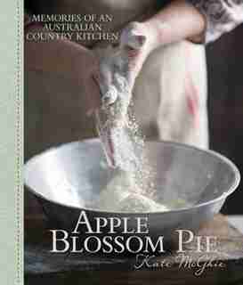 Apple Blossom Pie: Memories Of An Australian Country Kitchen by Kate Mcghie