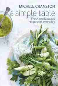 A Simple Table: Fresh And Fabulous Recipes For Every Day by Michelle Cranston